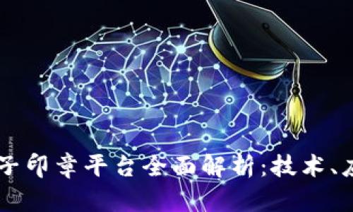 中国区块链电子印章平台全面解析：技术、应用及未来展望