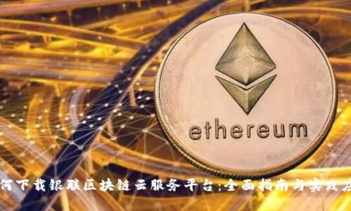 如何下载银联区块链云服务平台：全面指南与实践应用