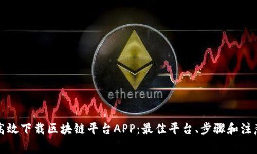如何高效下载区块链平台APP：最佳平台、步骤和注意事项