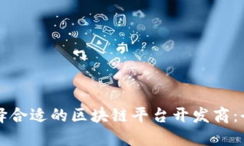 如何选择合适的区块链平台开发商：全面指南