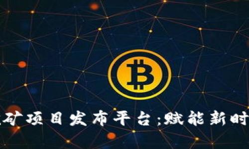 全面解析区块链挖矿项目发布平台：赋能新时代的数字资产管理