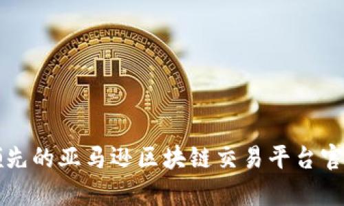 全球领先的亚马逊区块链交易平台官网解析