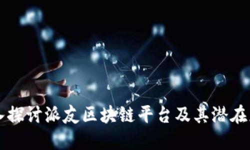 深入探讨派友区块链平台及其潜在应用