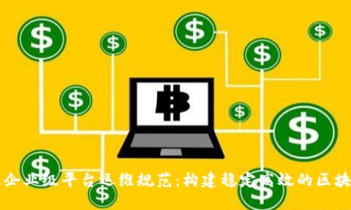 区块链企业级平台运维规范：构建稳定高效的区块链生态