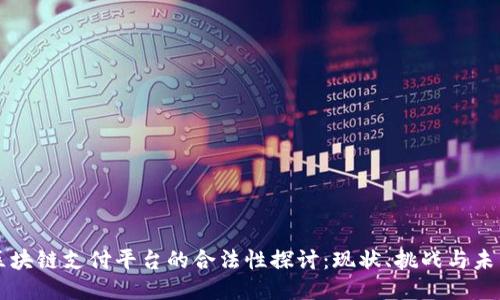 区块链支付平台的合法性探讨：现状、挑战与未来