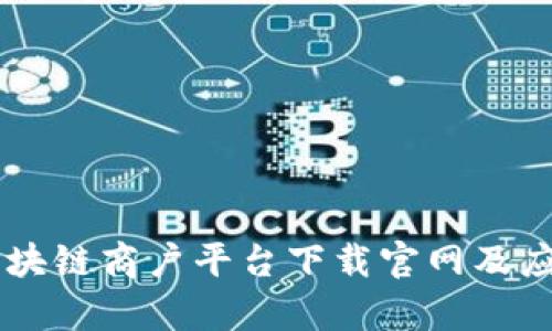 云南税务区块链商户平台下载官网及应用价值解析