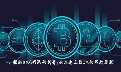 : 揭秘OMG战队的传奇：从二追三到IM的辉煌历程