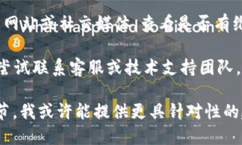 抱歉，您的问题似乎涉及具体的技术或平台问题，而我无法提供实时的技术支持。不过，您可以考虑以下通用解决方案：

1. **检查网络连接**：确保您的设备与互联网连接正常。

2. **更新应用/软件**：确保您使用的Tokenim应用程序或软件是最新版本。

3. **查看官方公告**：访问Tokenim的官方网站或社交媒体，查看是否有维护或故障公告。

4. **联系技术支持**：如果问题依旧，可以尝试联系客服或技术支持团队，获得更具体的帮助。

如果您能提供更多关于您遇到的问题的细节，我或许能提供更具针对性的建议。