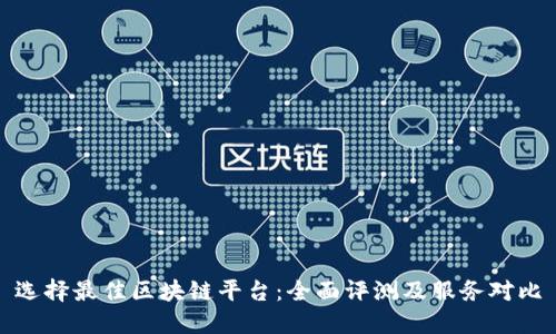 选择最佳区块链平台：全面评测及服务对比