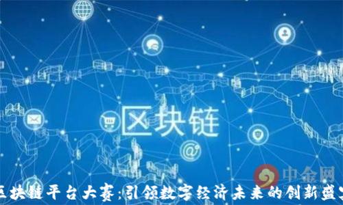 
区块链平台大赛：引领数字经济未来的创新盛宴