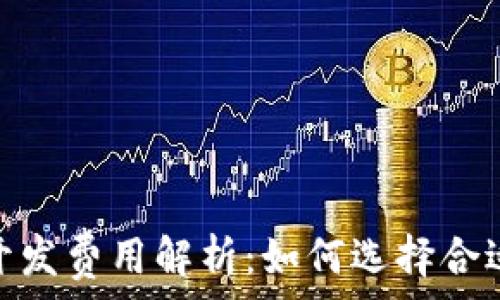  
区块链平台开发费用解析：如何选择合适价格及服务