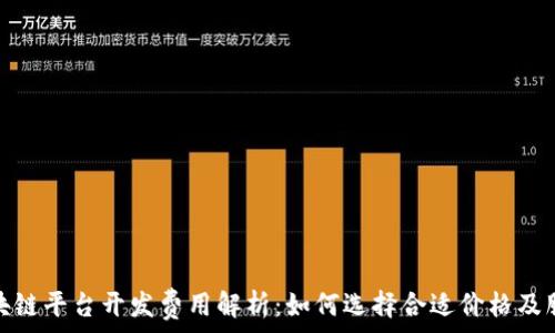  
区块链平台开发费用解析：如何选择合适价格及服务