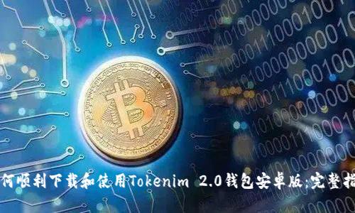 如何顺利下载和使用Tokenim 2.0钱包安卓版：完整指南