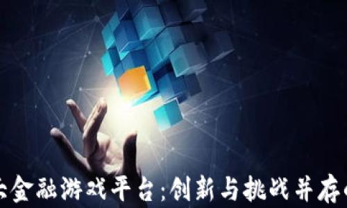 
区块链最大金融游戏平台：创新与挑战并存的未来趋势