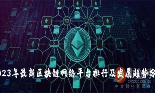 2023年最新区块链网络平台排行及发展趋势分析