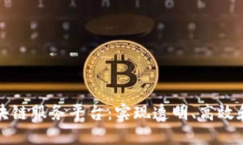 全面了解企业区块链服务平台：实现透明、高效和安全的商业合作