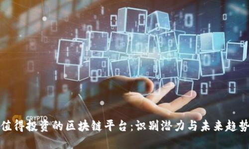 值得投资的区块链平台：识别潜力与未来趋势