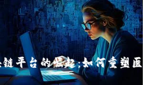 医疗健康区块链平台的崛起：如何重塑医疗行业的未来