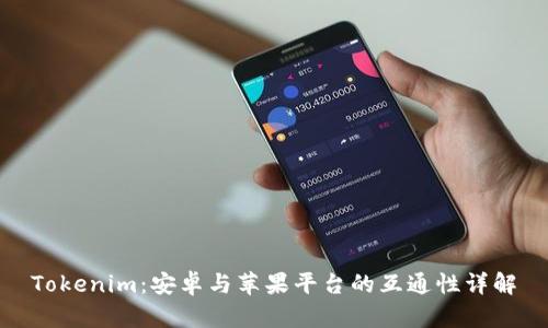 Tokenim：安卓与苹果平台的互通性详解