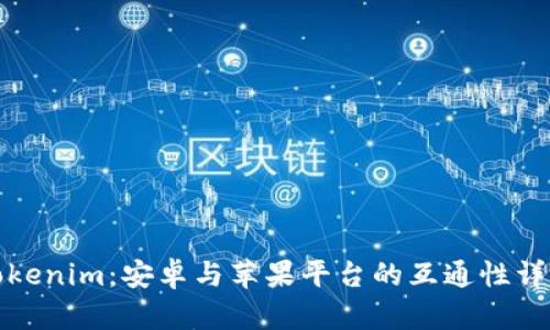 Tokenim：安卓与苹果平台的互通性详解