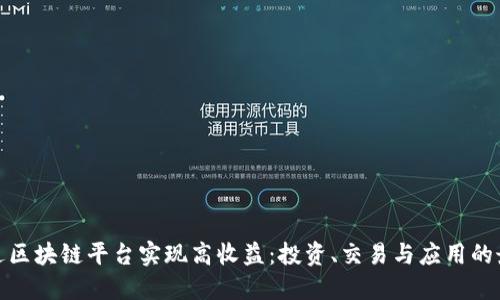 如何通过区块链平台实现高收益：投资、交易与应用的最佳策略