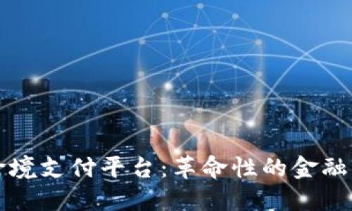 区块链跨境支付平台：革命性的金融解决方案