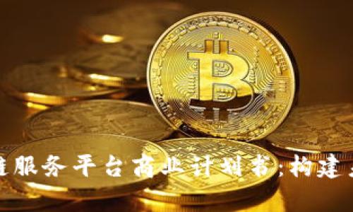 全面解析区块链服务平台商业计划书：构建未来的数字经济