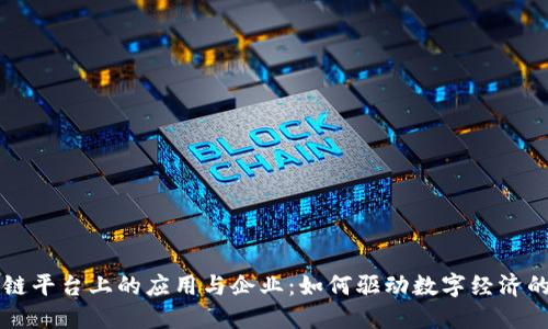 区块链平台上的应用与企业：如何驱动数字经济的未来