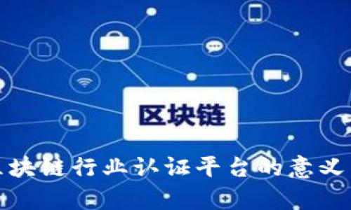 全面解析区块链行业认证平台的意义与发展前景