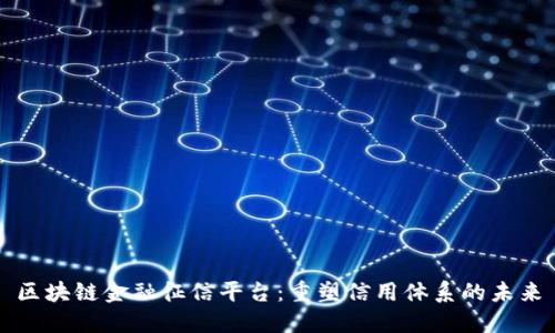 区块链金融征信平台：重塑信用体系的未来
