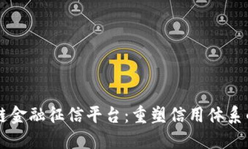 区块链金融征信平台：重塑信用体系的未来