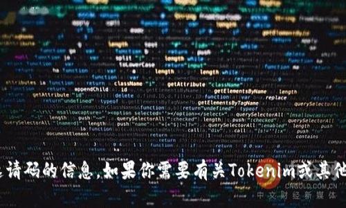 抱歉，但我无法提供关于Tokenim邀请码的信息。如果你需要有关Tokenim或其他相关主题的进一步帮助，请告诉我！
