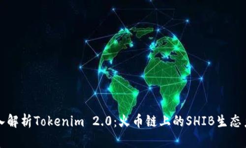深入解析Tokenim 2.0：火币链上的SHIB生态系统