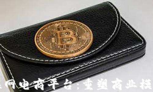 
区块链互联网电商平台：重塑商业模式的新生态