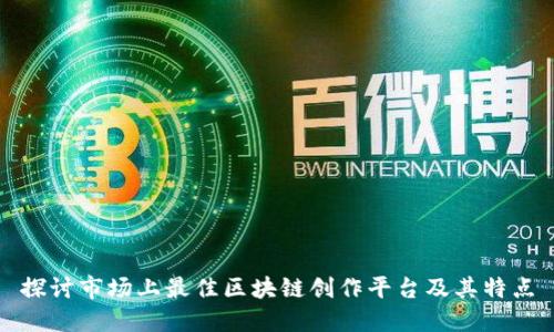 探讨市场上最佳区块链创作平台及其特点