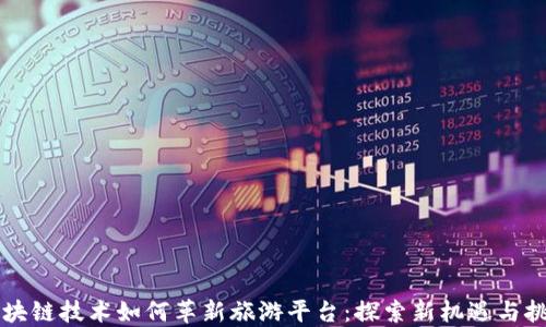 
区块链技术如何革新旅游平台：探索新机遇与挑战