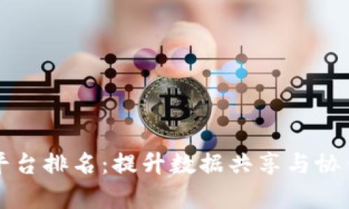 区块链数据协作平台排名：提升数据共享与协作效率的最佳选择