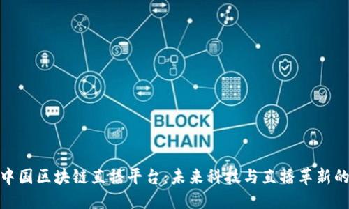 探索中国区块链直播平台：未来科技与直播革新的结合