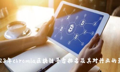 2023年chromia区块链平台排名及其对行业的影响