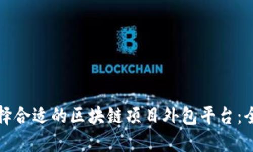 如何选择合适的区块链项目外包平台：全面指南