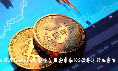 如何在Tokenim上安全使用安卓和iOS设备进行加密交易