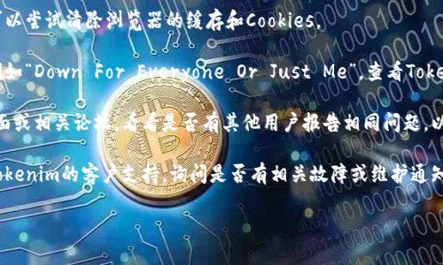 看来您遇到了关于Tokenim的问题。如果Tokenim目前无法访问，可能原因有很多，例如服务器维护、网络问题或其他技术故障。您可以尝试以下步骤来解决问题：

1. **检查网络连接**：确保您的互联网连接正常工作，可以通过打开其他网站来测试。
   
2. **刷新页面**：有时浏览器可能会暂时出现故障，尝试刷新页面，或使用不同的浏览器打开。

3. **清除浏览器缓存**：缓存可能导致加载问题，您可以尝试清除浏览器的缓存和Cookies。

4. **检查网站状态**：使用一些网站状态检查工具，例如“Down For Everyone Or Just Me”，查看Tokenim是否为其他用户也无法访问。

5. **社交媒体和论坛**：访问Tokenim的社交媒体页面或相关论坛，看看是否有其他用户报告相同问题，以及官方是否有更新。

6. **联系支持团队**：如果问题持续存在，可以联系Tokenim的客户支持，询问是否有相关故障或维护通知。

如果您还有其他问题或需要进一步的帮助，请告诉我！