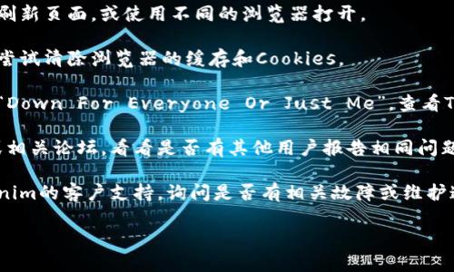 看来您遇到了关于Tokenim的问题。如果Tokenim目前无法访问，可能原因有很多，例如服务器维护、网络问题或其他技术故障。您可以尝试以下步骤来解决问题：

1. **检查网络连接**：确保您的互联网连接正常工作，可以通过打开其他网站来测试。
   
2. **刷新页面**：有时浏览器可能会暂时出现故障，尝试刷新页面，或使用不同的浏览器打开。

3. **清除浏览器缓存**：缓存可能导致加载问题，您可以尝试清除浏览器的缓存和Cookies。

4. **检查网站状态**：使用一些网站状态检查工具，例如“Down For Everyone Or Just Me”，查看Tokenim是否为其他用户也无法访问。

5. **社交媒体和论坛**：访问Tokenim的社交媒体页面或相关论坛，看看是否有其他用户报告相同问题，以及官方是否有更新。

6. **联系支持团队**：如果问题持续存在，可以联系Tokenim的客户支持，询问是否有相关故障或维护通知。

如果您还有其他问题或需要进一步的帮助，请告诉我！