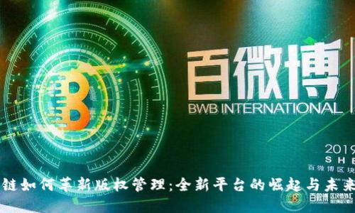 区块链如何革新版权管理：全新平台的崛起与未来展望