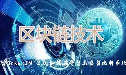 : 探索TokenIM 2.0：如何在平台上交易比特币（BTC）