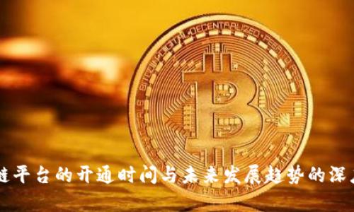 区块链平台的开通时间与未来发展趋势的深度解析