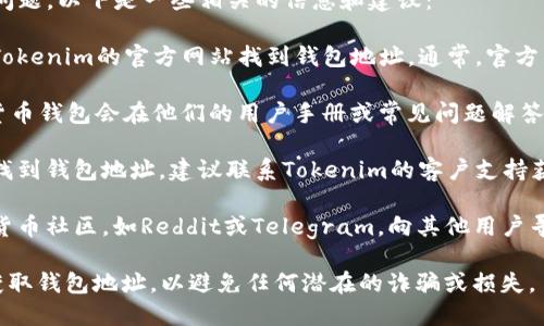对于“tokenim的钱包地址在哪里”这个问题，以下是一些相关的信息和建议：

1. **访问官方网站**：你可以通过访问Tokenim的官方网站找到钱包地址。通常，官方的信息是最可靠的。

2. **查看用户手册或FAQ**：很多加密货币钱包会在他们的用户手册或常见问题解答（FAQ）中列出如何查找钱包地址的信息。

3. **联系客户支持**：如果你仍然无法找到钱包地址，建议联系Tokenim的客户支持获取直接帮助。

4. **加密货币社区**：加入相关的加密货币社区，如Reddit或Telegram，向其他用户寻求帮助也可能会找到答案。

请记住，确保你只从可靠和官方的来源获取钱包地址，以避免任何潜在的诈骗或损失。