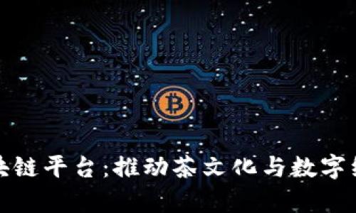 共享茶室区块链平台：推动茶文化与数字经济深度融合