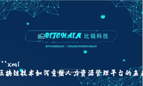 ```xml
区块链技术如何重塑人力资源管理平台的未来
