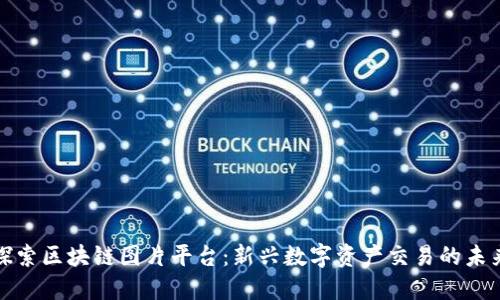 探索区块链图片平台：新兴数字资产交易的未来